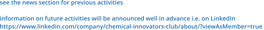 see the news section for previous activities  information on future activities will be announced well in advance i.e. on LinkedIn https://www.linkedin.com/company/chemical-innovators-club/about/?viewAsMember=true